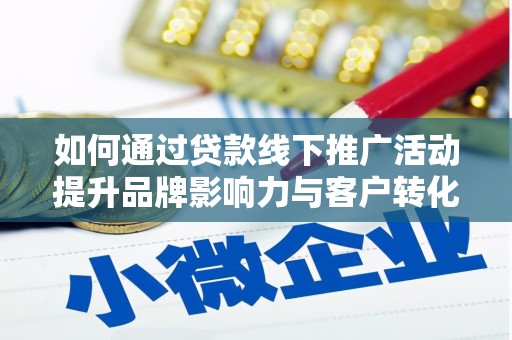 威海如何通过贷款线下推广活动提升品牌影响力与客户转化率