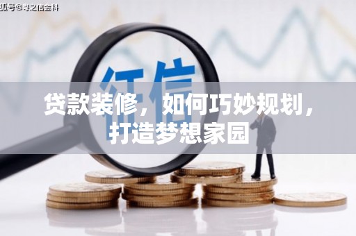 威海贷款装修，如何巧妙规划，打造梦想家园