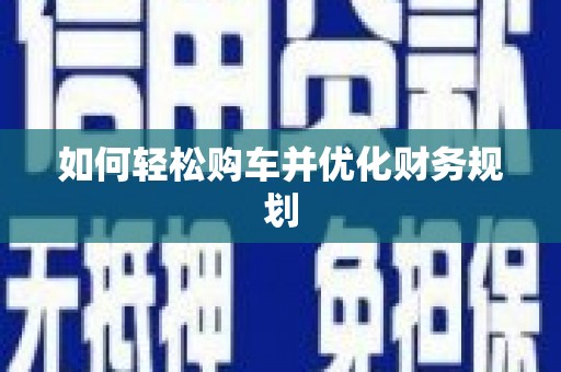 威海如何轻松购车并优化财务规划