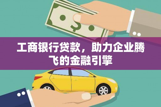 威海工商银行贷款，助力企业腾飞的金融引擎
