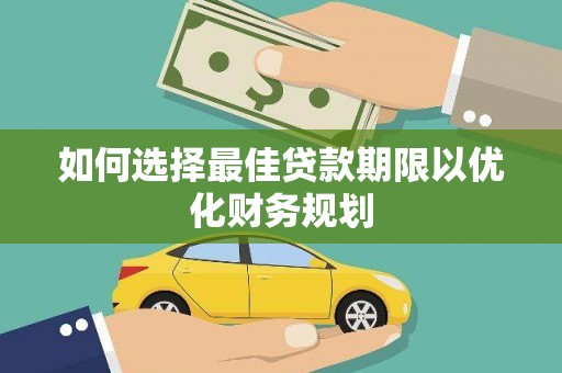 威海如何选择最佳贷款期限以优化财务规划