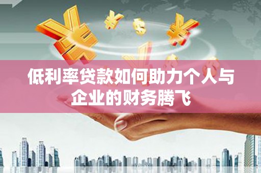 威海低利率贷款如何助力个人与企业的财务腾飞