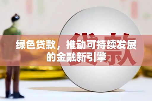 威海绿色贷款，推动可持续发展的金融新引擎
