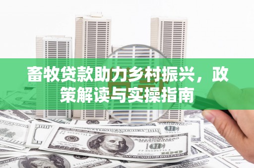 威海畜牧贷款助力乡村振兴，政策解读与实操指南