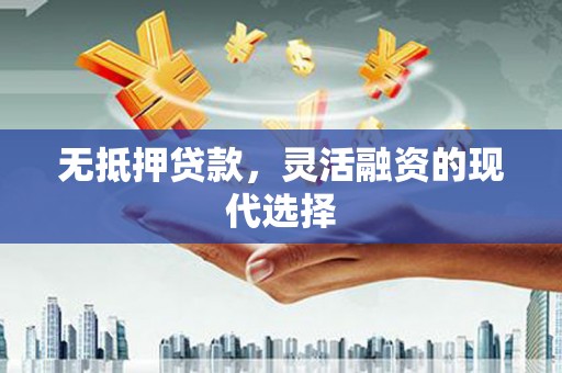 威海无抵押贷款，灵活融资的现代选择