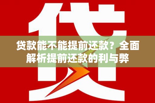 威海贷款能不能提前还款？全面解析提前还款的利与弊