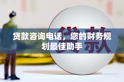 威海贷款咨询电话，您的财务规划最佳助手