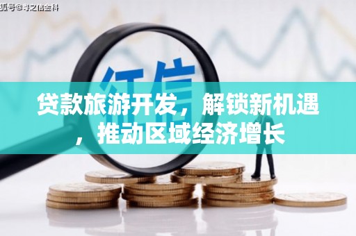 威海贷款旅游开发，解锁新机遇，推动区域经济增长