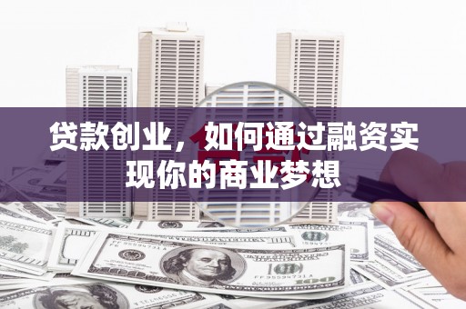 威海贷款创业，如何通过融资实现你的商业梦想