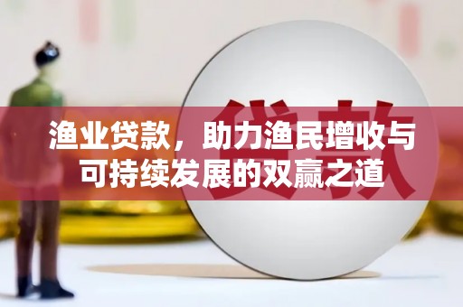 威海渔业贷款，助力渔民增收与可持续发展的双赢之道