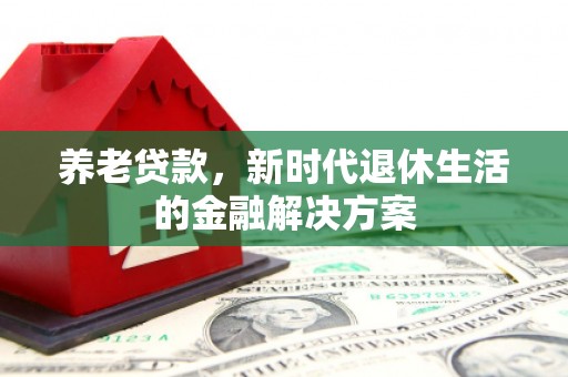 威海养老贷款，新时代退休生活的金融解决方案