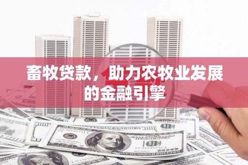 威海畜牧贷款，助力农牧业发展的金融引擎