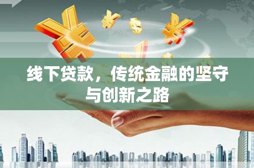 威海线下贷款，传统金融的坚守与创新之路