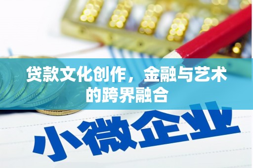 威海贷款文化创作，金融与艺术的跨界融合