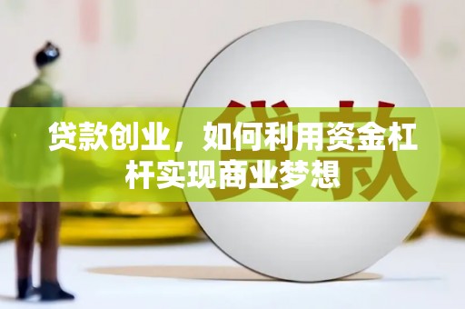 威海贷款创业，如何利用资金杠杆实现商业梦想