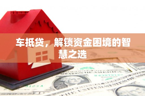 威海车抵贷，解锁资金困境的智慧之选