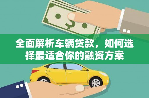 威海全面解析车辆贷款，如何选择最适合你的融资方案