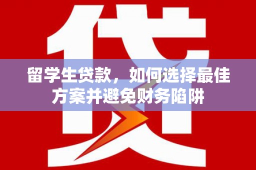 威海留学生贷款，如何选择最佳方案并避免财务陷阱