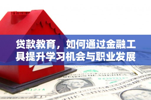 威海贷款教育，如何通过金融工具提升学习机会与职业发展