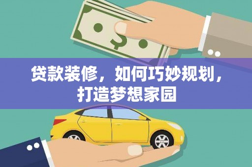 威海贷款装修，如何巧妙规划，打造梦想家园