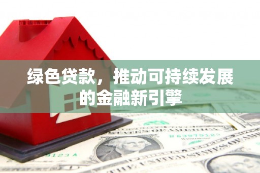 威海绿色贷款，推动可持续发展的金融新引擎