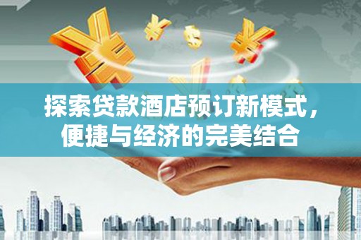威海探索贷款酒店预订新模式，便捷与经济的完美结合