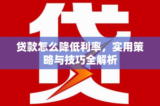威海贷款怎么降低利率，实用策略与技巧全解析