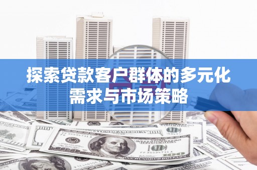 威海探索贷款客户群体的多元化需求与市场策略