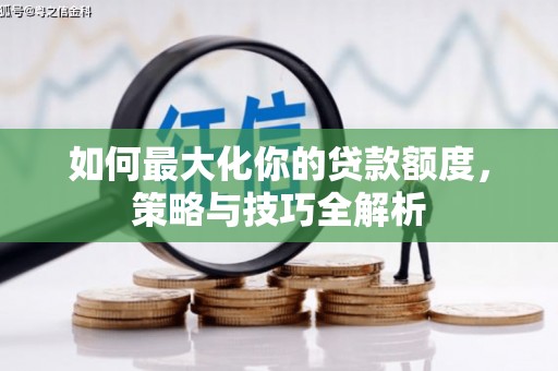 威海如何最大化你的贷款额度，策略与技巧全解析