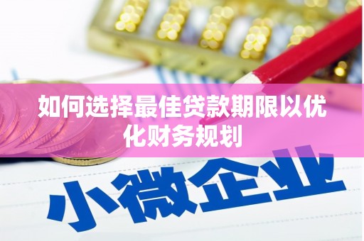 威海如何选择最佳贷款期限以优化财务规划