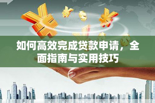威海如何高效完成贷款申请，全面指南与实用技巧