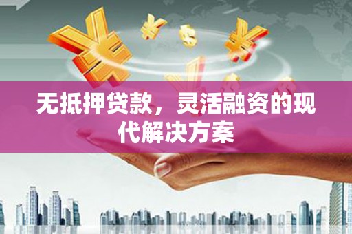 威海无抵押贷款，灵活融资的现代解决方案