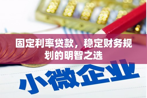 威海固定利率贷款，稳定财务规划的明智之选