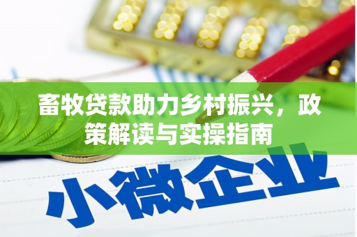 威海畜牧贷款助力乡村振兴，政策解读与实操指南
