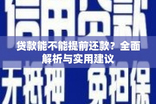 威海贷款能不能提前还款？全面解析与实用建议