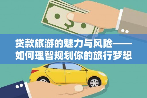 威海贷款旅游的魅力与风险——如何理智规划你的旅行梦想