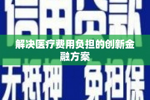 威海解决医疗费用负担的创新金融方案