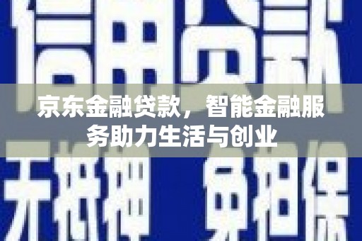 威海京东金融贷款，智能金融服务助力生活与创业