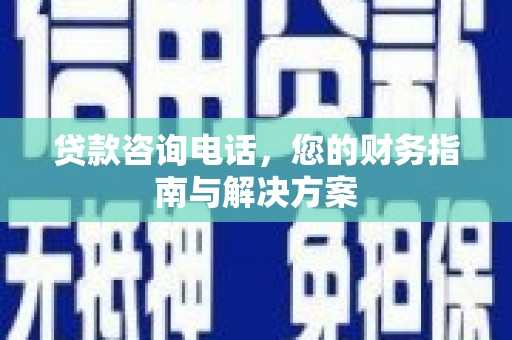威海贷款咨询电话，您的财务指南与解决方案