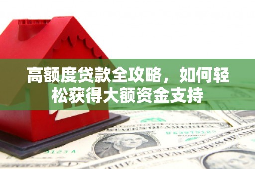 威海高额度贷款全攻略，如何轻松获得大额资金支持