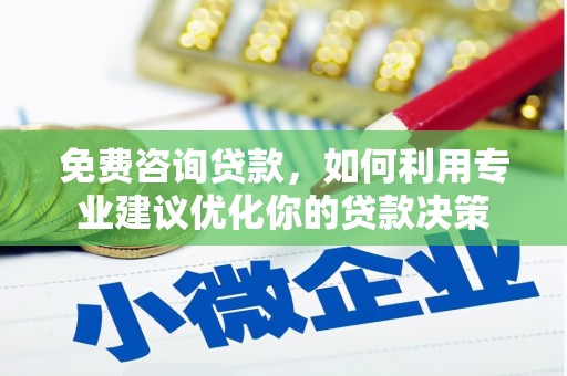 威海免费咨询贷款，如何利用专业建议优化你的贷款决策