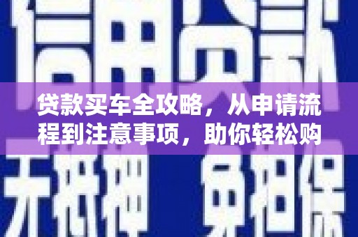 威海贷款买车全攻略，从申请流程到注意事项，助你轻松购车