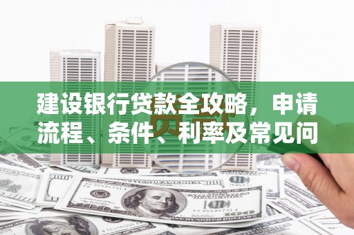 威海建设银行贷款全攻略，申请流程、条件、利率及常见问题解答