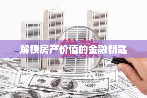 威海解锁房产价值的金融钥匙