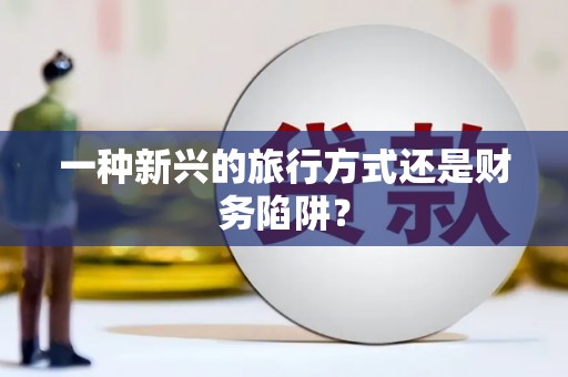 威海一种新兴的旅行方式还是财务陷阱？