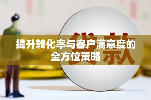 威海提升转化率与客户满意度的全方位策略