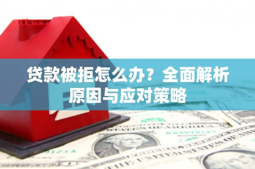 威海贷款被拒怎么办？全面解析原因与应对策略