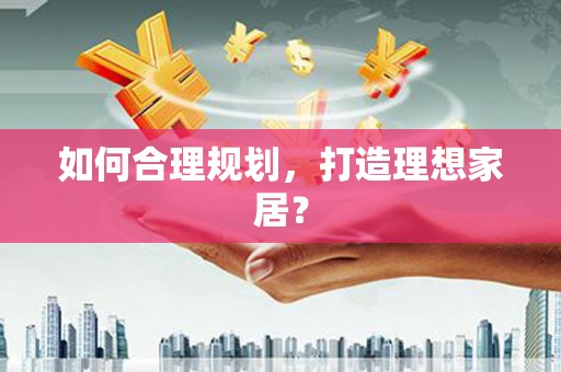 威海如何合理规划，打造理想家居？
