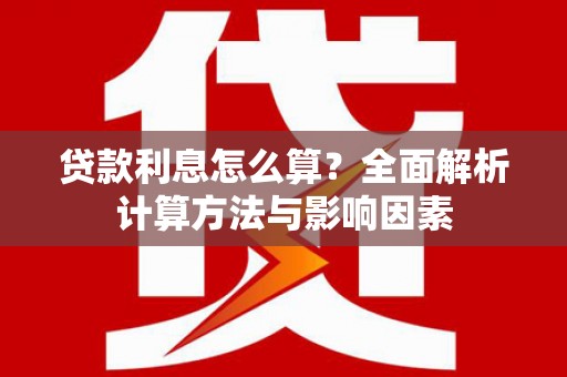 威海贷款利息怎么算？全面解析计算方法与影响因素