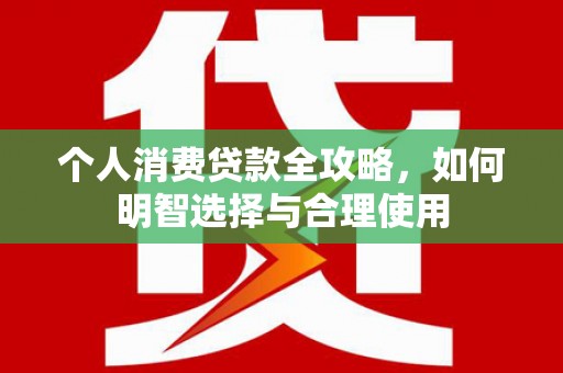 威海个人消费贷款全攻略，如何明智选择与合理使用